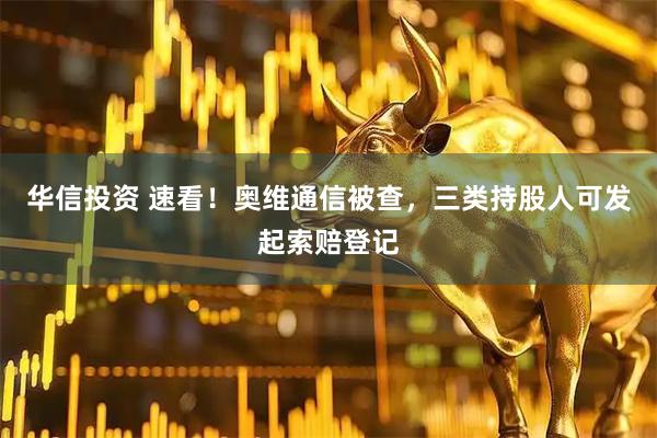 华信投资 速看！奥维通信被查，三类持股人可发起索赔登记