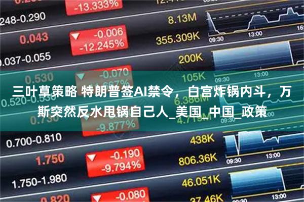 三叶草策略 特朗普签AI禁令，白宫炸锅内斗，万斯突然反水甩锅自己人_美国_中国_政策