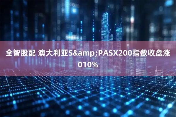全智股配 澳大利亚S&PASX200指数收盘涨010%