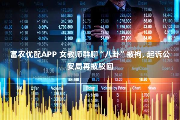 富农优配APP 女教师群聊“八卦”被拘, 起诉公安局再被驳回