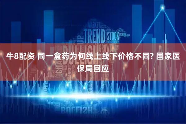 牛8配资 同一盒药为何线上线下价格不同? 国家医保局回应
