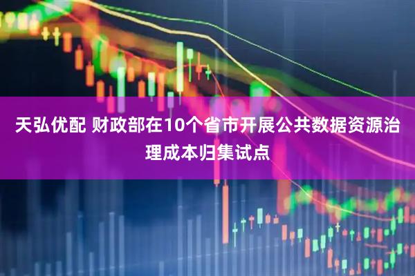 天弘优配 财政部在10个省市开展公共数据资源治理成本归集试点