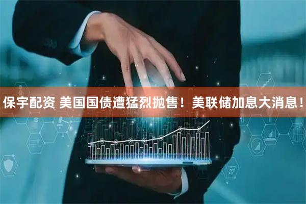 保宇配资 美国国债遭猛烈抛售！美联储加息大消息！