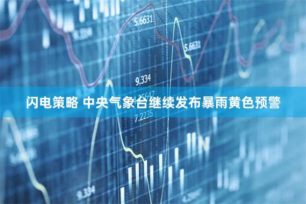 闪电策略 中央气象台继续发布暴雨黄色预警