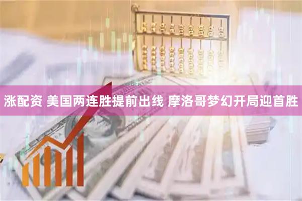 涨配资 美国两连胜提前出线 摩洛哥梦幻开局迎首胜