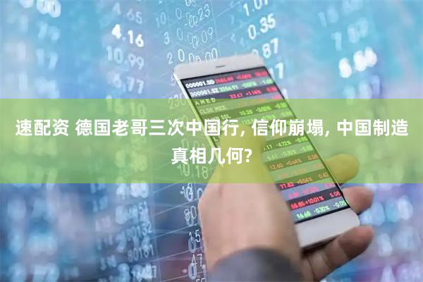 速配资 德国老哥三次中国行, 信仰崩塌, 中国制造真相几何?