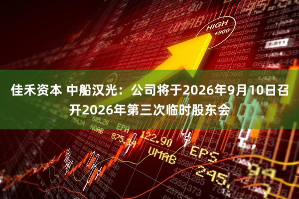 佳禾资本 中船汉光：公司将于2026年9月10日召开2026年第三次临时股东会