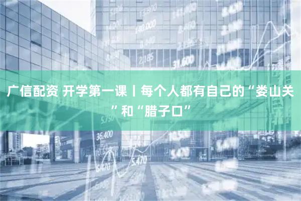广信配资 开学第一课丨每个人都有自己的“娄山关”和“腊子口”